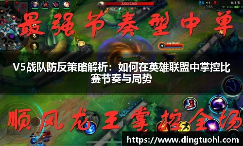V5战队防反策略解析：如何在英雄联盟中掌控比赛节奏与局势