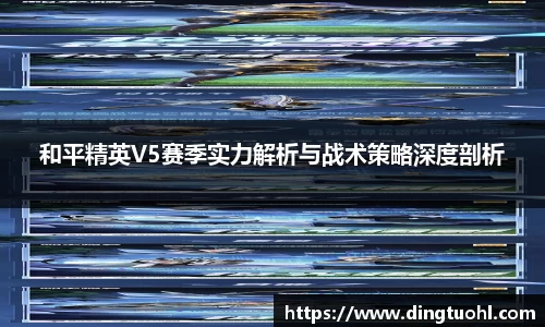 和平精英V5赛季实力解析与战术策略深度剖析